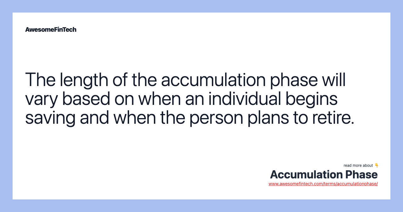 The length of the accumulation phase will vary based on when an individual begins saving and when the person plans to retire.
