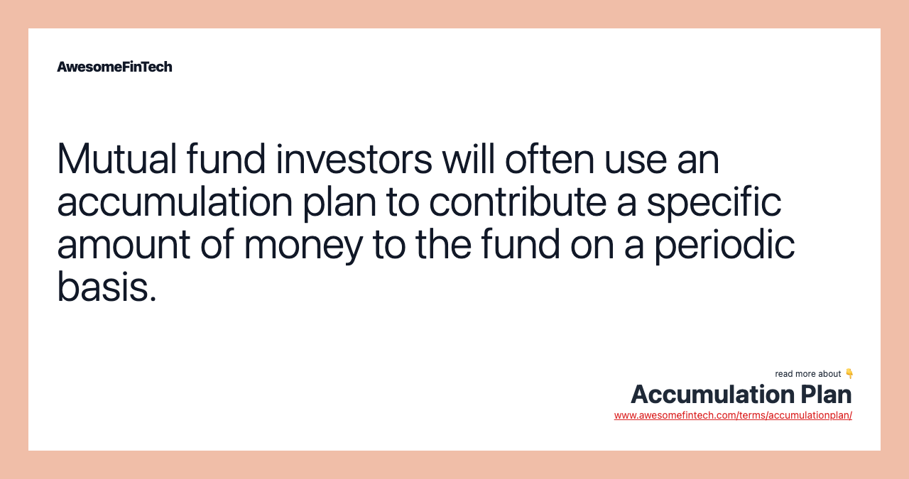 Mutual fund investors will often use an accumulation plan to contribute a specific amount of money to the fund on a periodic basis.