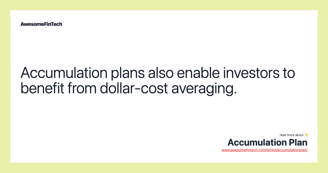 Accumulation plans also enable investors to benefit from dollar-cost averaging.