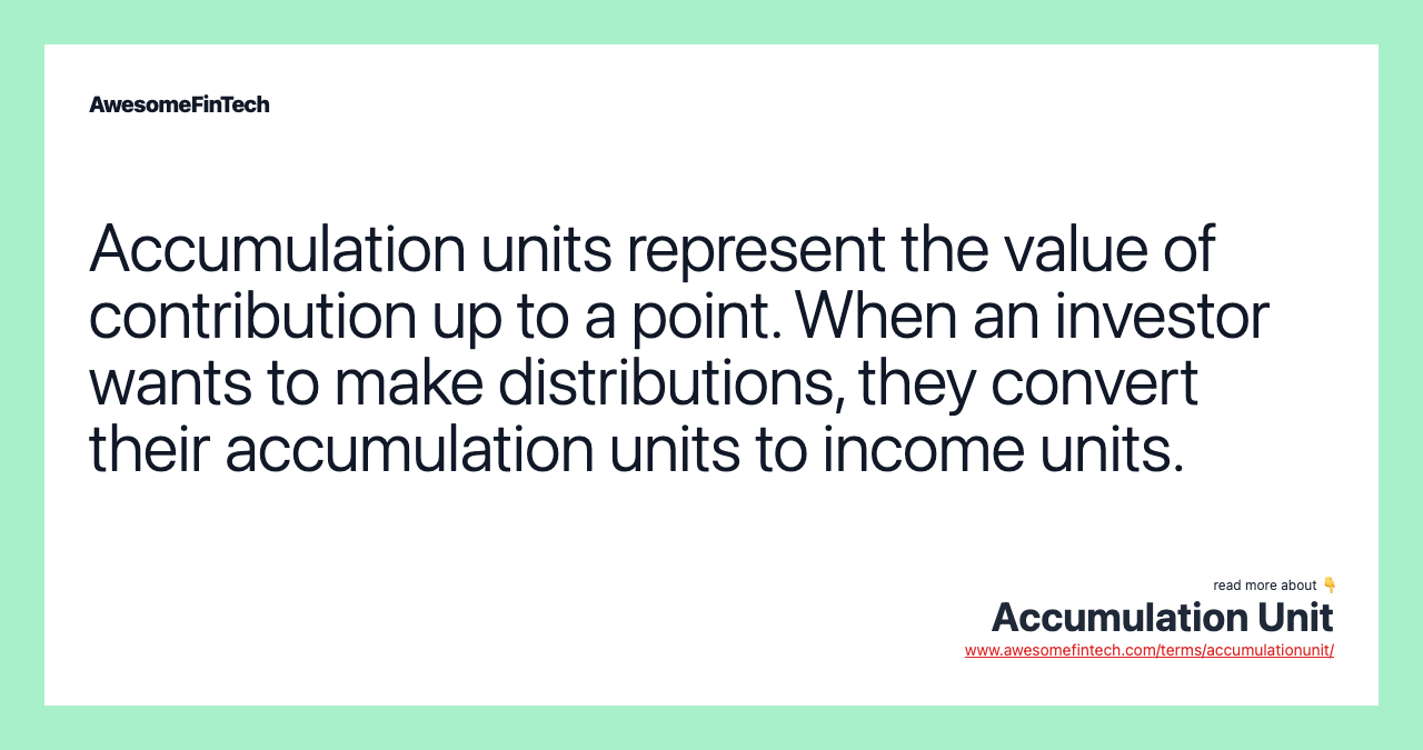 Accumulation units represent the value of contribution up to a point. When an investor wants to make distributions, they convert their accumulation units to income units.