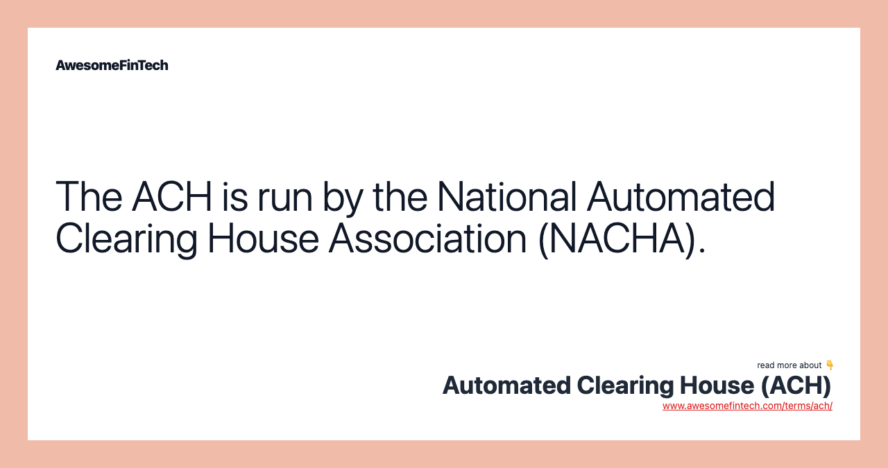 The ACH is run by the National Automated Clearing House Association (NACHA).