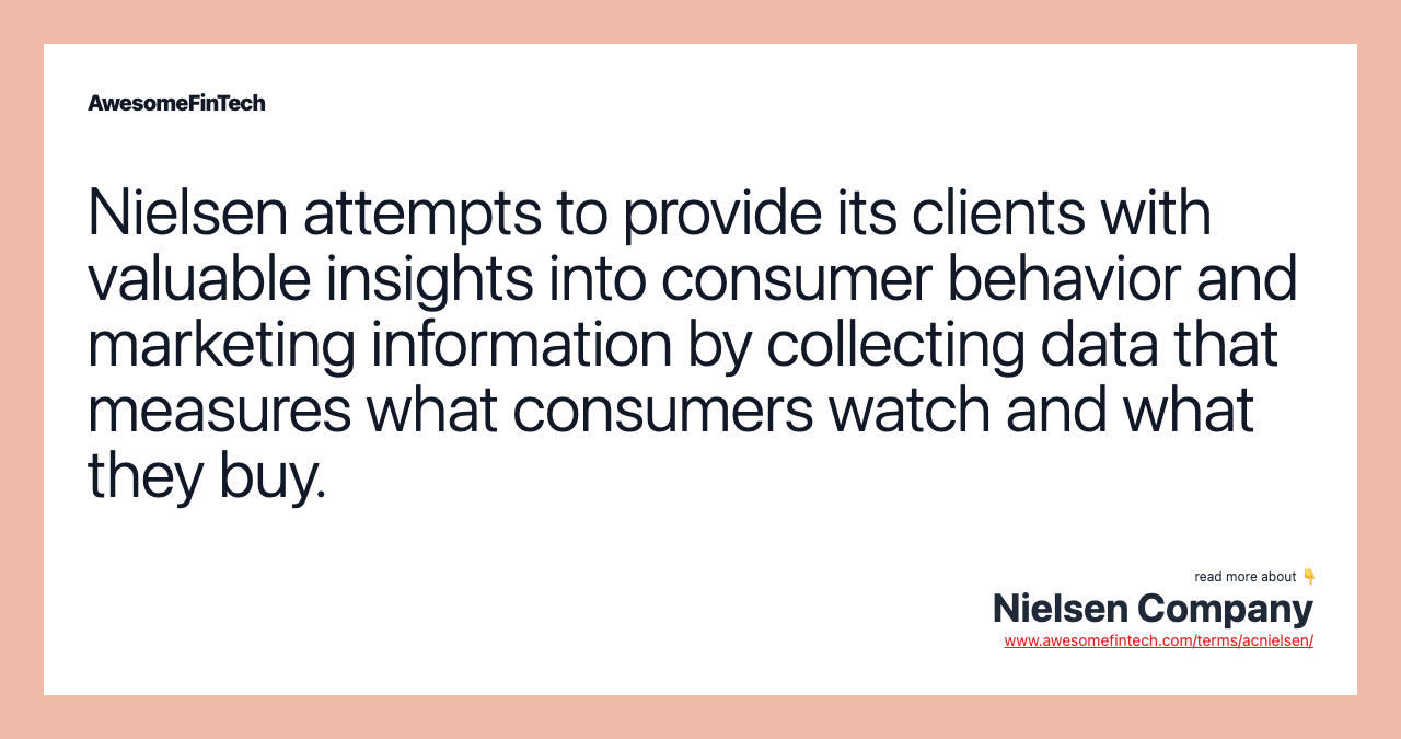 Nielsen attempts to provide its clients with valuable insights into consumer behavior and marketing information by collecting data that measures what consumers watch and what they buy.
