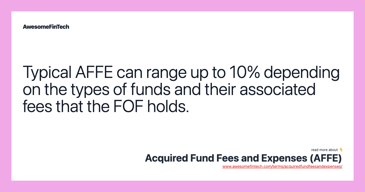 Typical AFFE can range up to 10% depending on the types of funds and their associated fees that the FOF holds.
