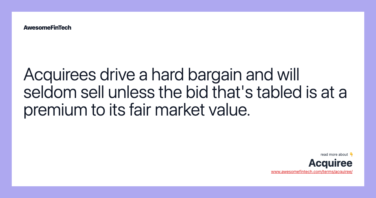 Acquirees drive a hard bargain and will seldom sell unless the bid that's tabled is at a premium to its fair market value.