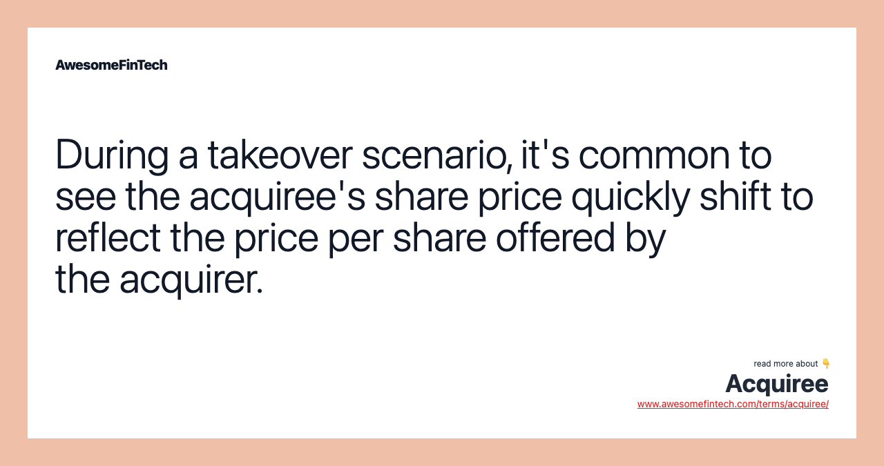 During a takeover scenario, it's common to see the acquiree's share price quickly shift to reflect the price per share offered by the acquirer.