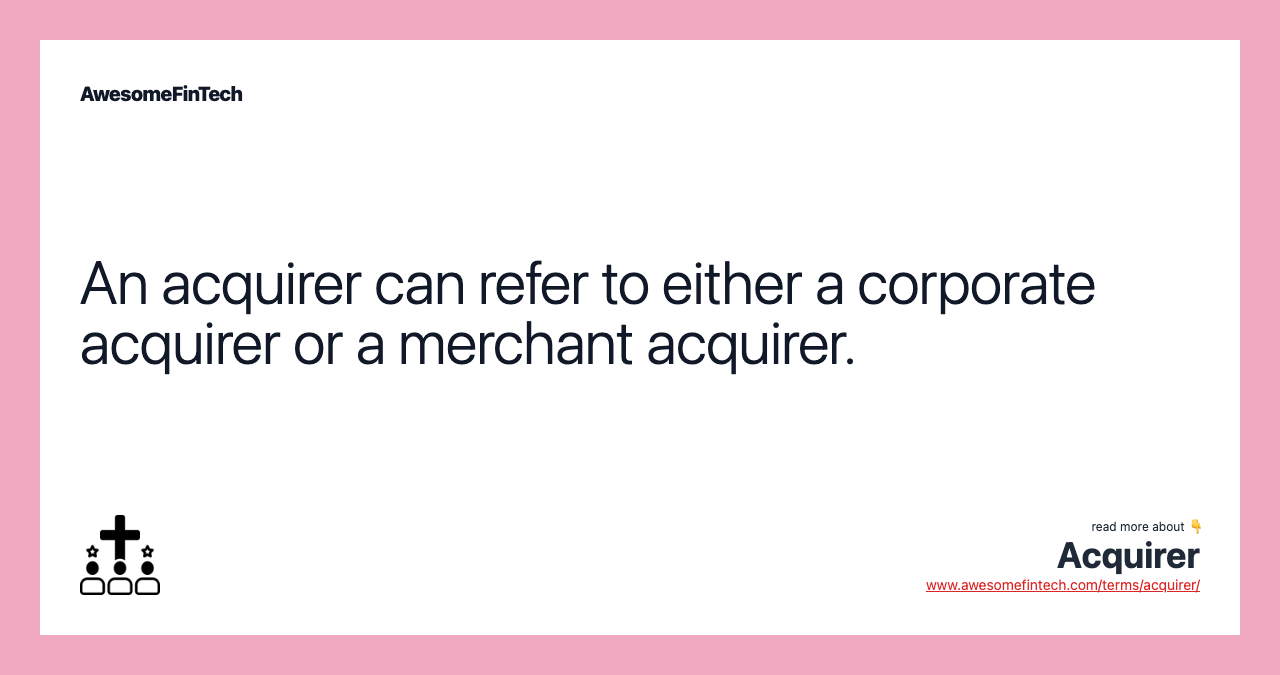 An acquirer can refer to either a corporate acquirer or a merchant acquirer.