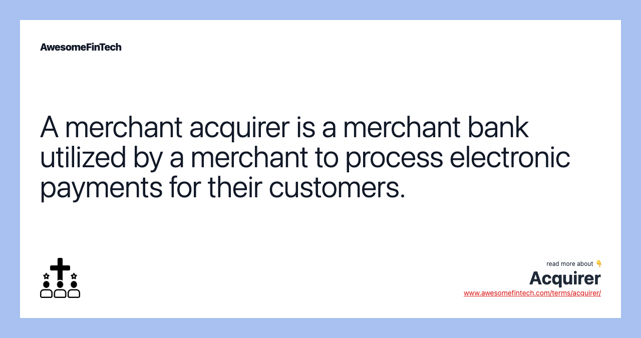 A merchant acquirer is a merchant bank utilized by a merchant to process electronic payments for their customers.