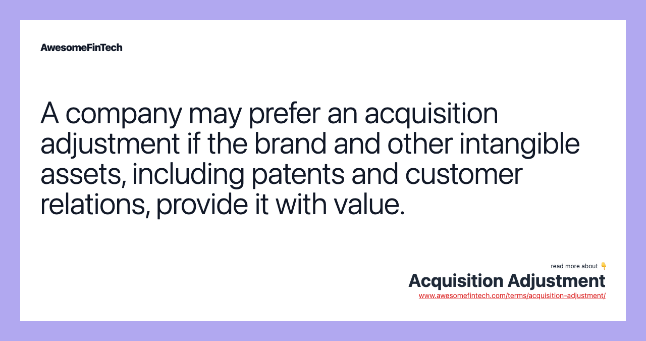 A company may prefer an acquisition adjustment if the brand and other intangible assets, including patents and customer relations, provide it with value.