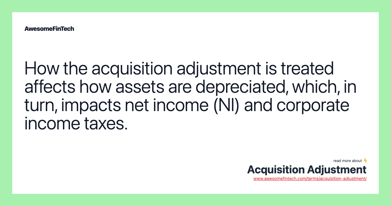 How the acquisition adjustment is treated affects how assets are depreciated, which, in turn, impacts net income (NI) and corporate income taxes.