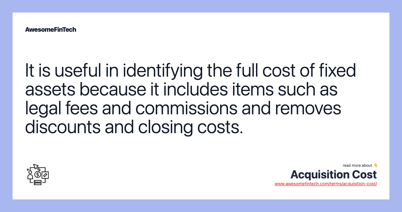 It is useful in identifying the full cost of fixed assets because it includes items such as legal fees and commissions and removes discounts and closing costs.