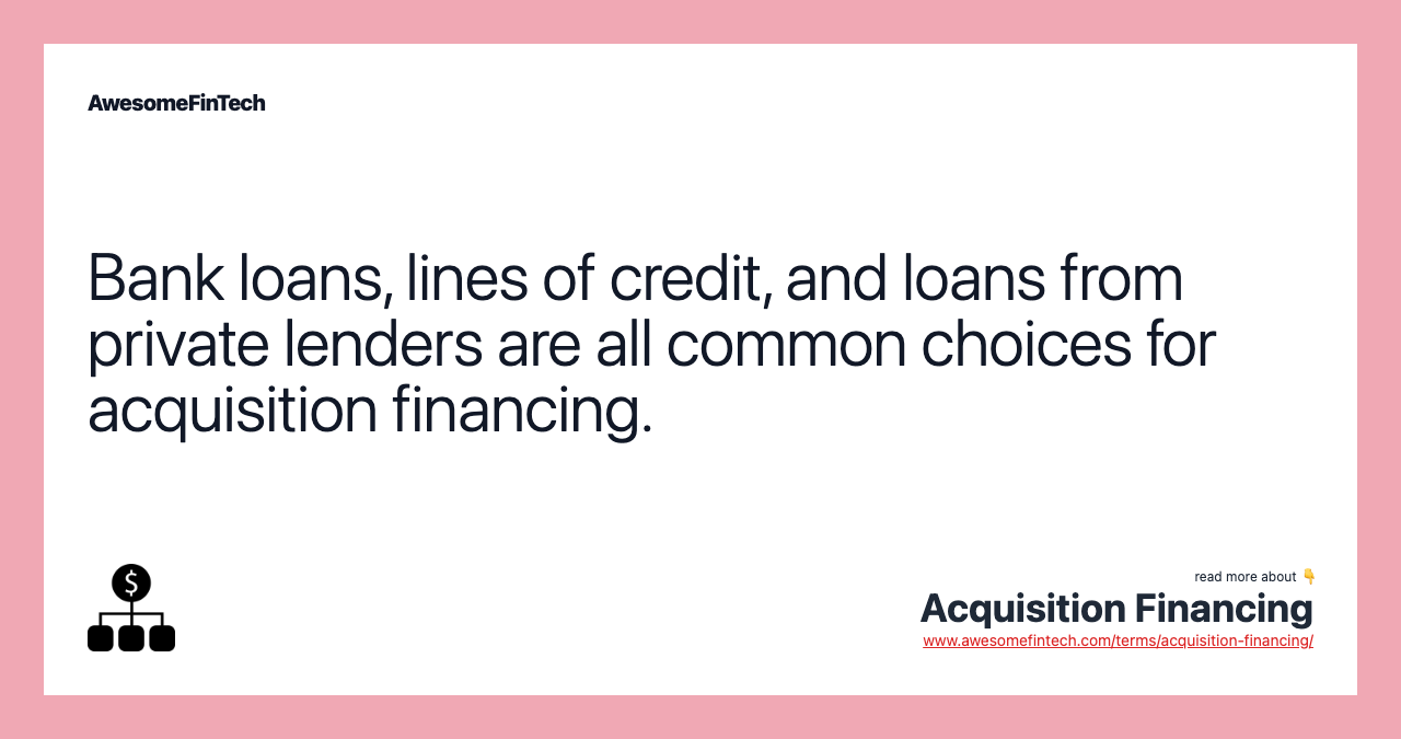 Bank loans, lines of credit, and loans from private lenders are all common choices for acquisition financing.