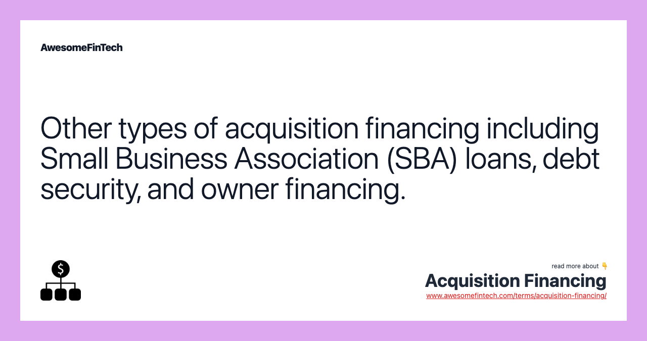 Other types of acquisition financing including Small Business Association (SBA) loans, debt security, and owner financing.