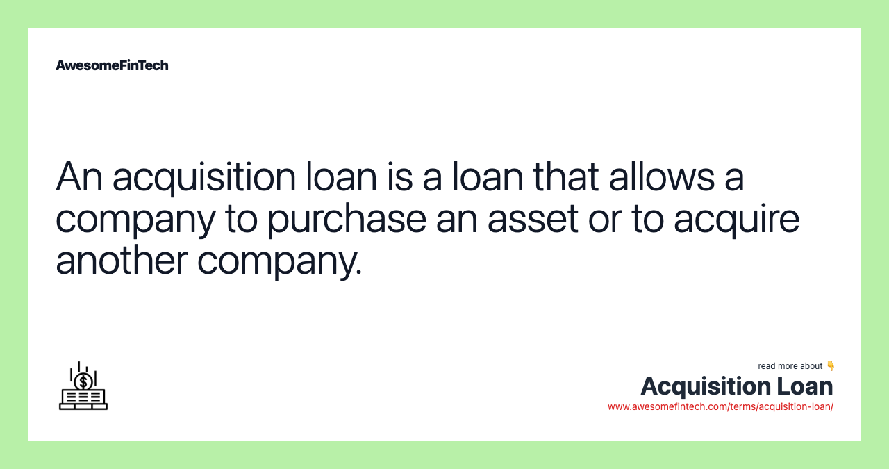 An acquisition loan is a loan that allows a company to purchase an asset or to acquire another company.