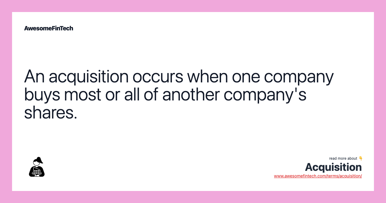 An acquisition occurs when one company buys most or all of another company's shares.