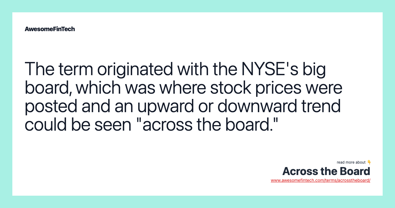The term originated with the NYSE's big board, which was where stock prices were posted and an upward or downward trend could be seen "across the board."