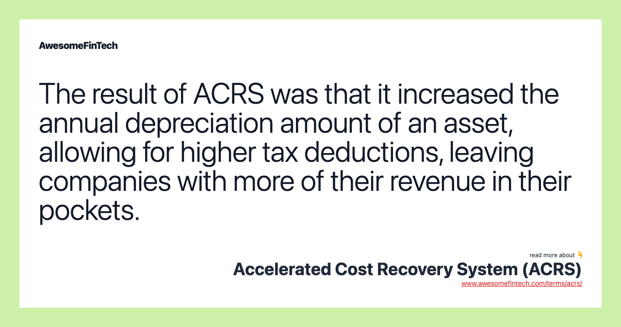 The result of ACRS was that it increased the annual depreciation amount of an asset, allowing for higher tax deductions, leaving companies with more of their revenue in their pockets.