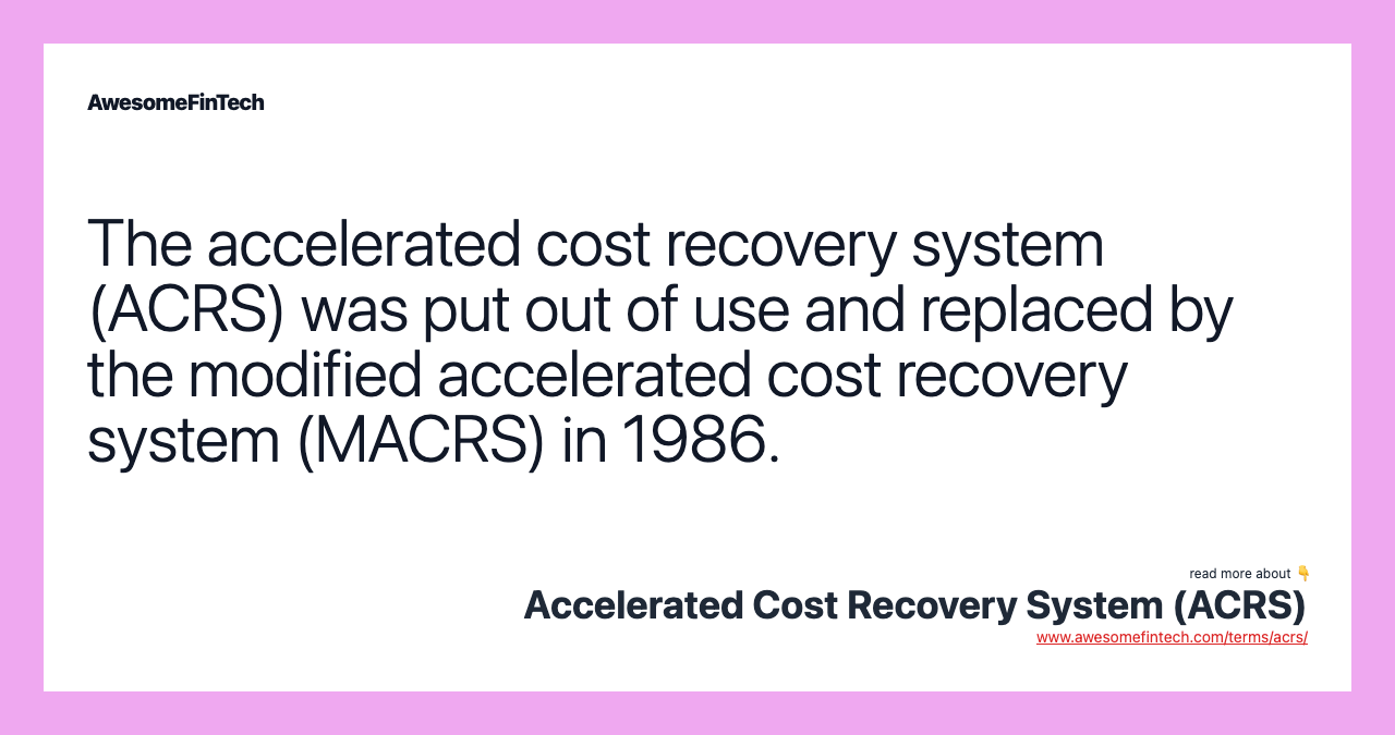 The accelerated cost recovery system (ACRS) was put out of use and replaced by the modified accelerated cost recovery system (MACRS) in 1986.