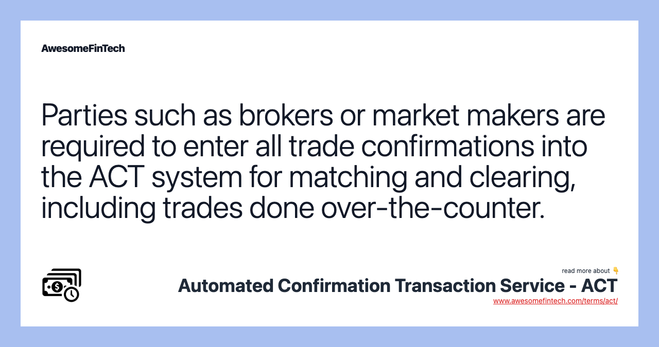 Parties such as brokers or market makers are required to enter all trade confirmations into the ACT system for matching and clearing, including trades done over-the-counter.