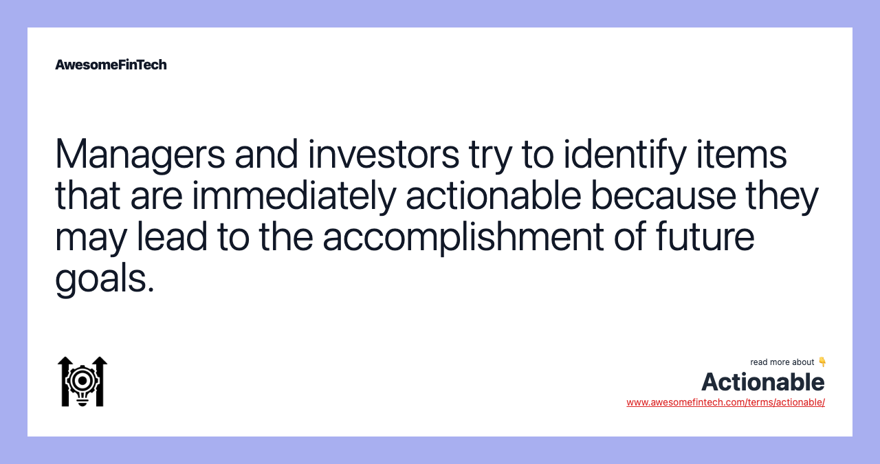 Managers and investors try to identify items that are immediately actionable because they may lead to the accomplishment of future goals.