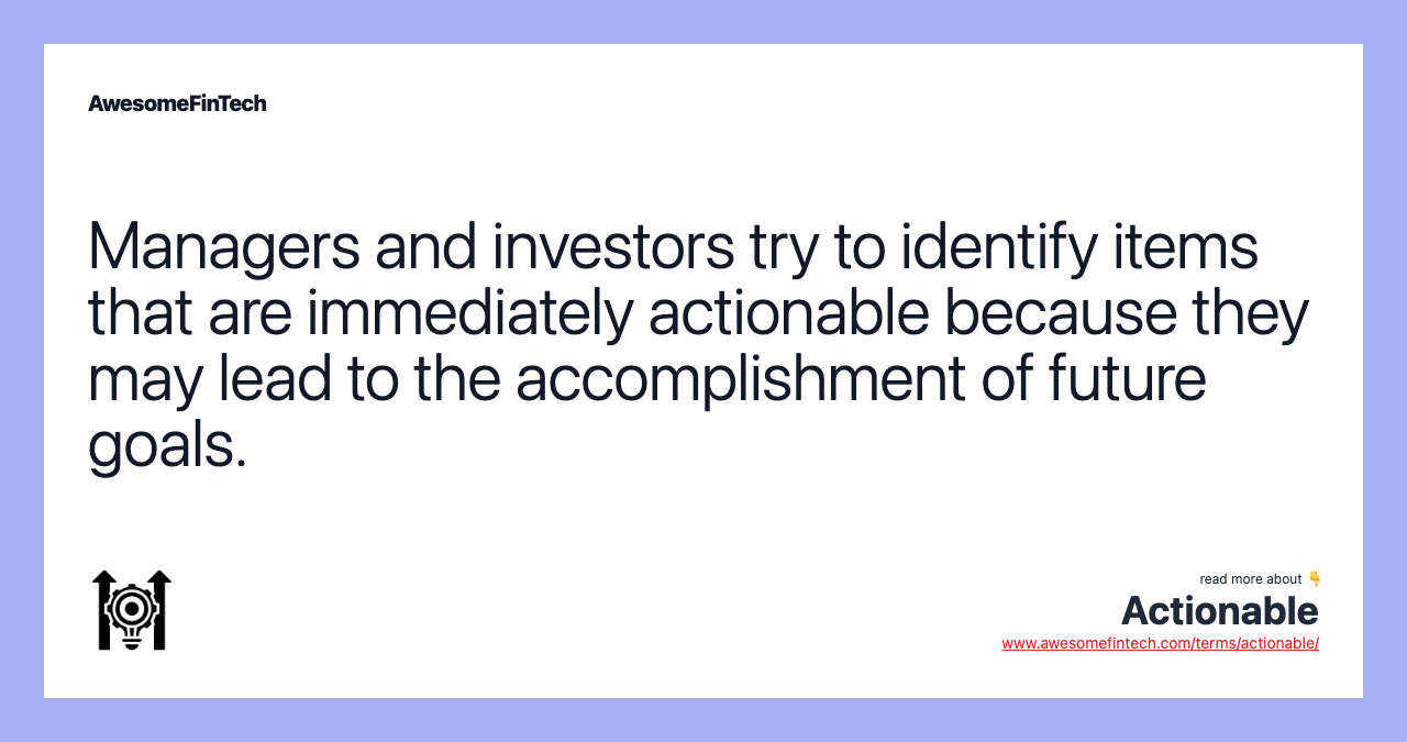 Managers and investors try to identify items that are immediately actionable because they may lead to the accomplishment of future goals.
