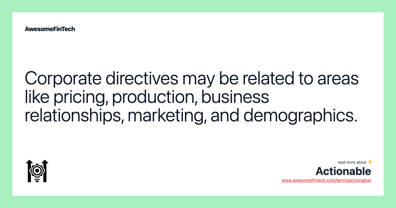 Corporate directives may be related to areas like pricing, production, business relationships, marketing, and demographics.