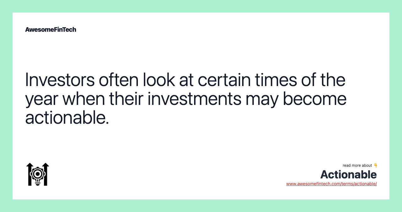 Investors often look at certain times of the year when their investments may become actionable.