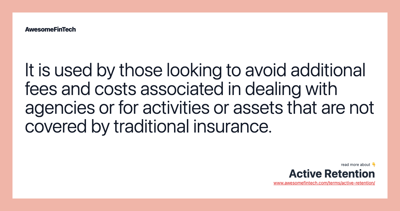 It is used by those looking to avoid additional fees and costs associated in dealing with agencies or for activities or assets that are not covered by traditional insurance.