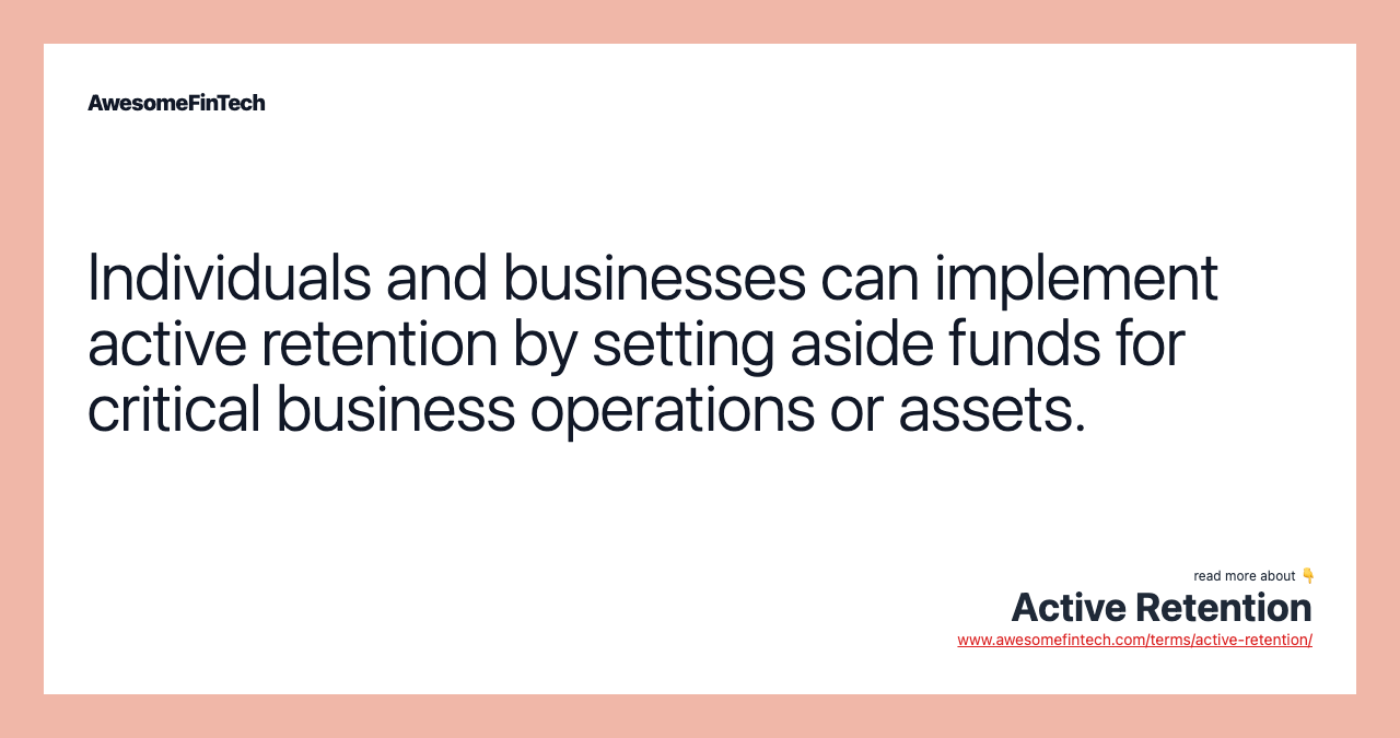 Individuals and businesses can implement active retention by setting aside funds for critical business operations or assets.