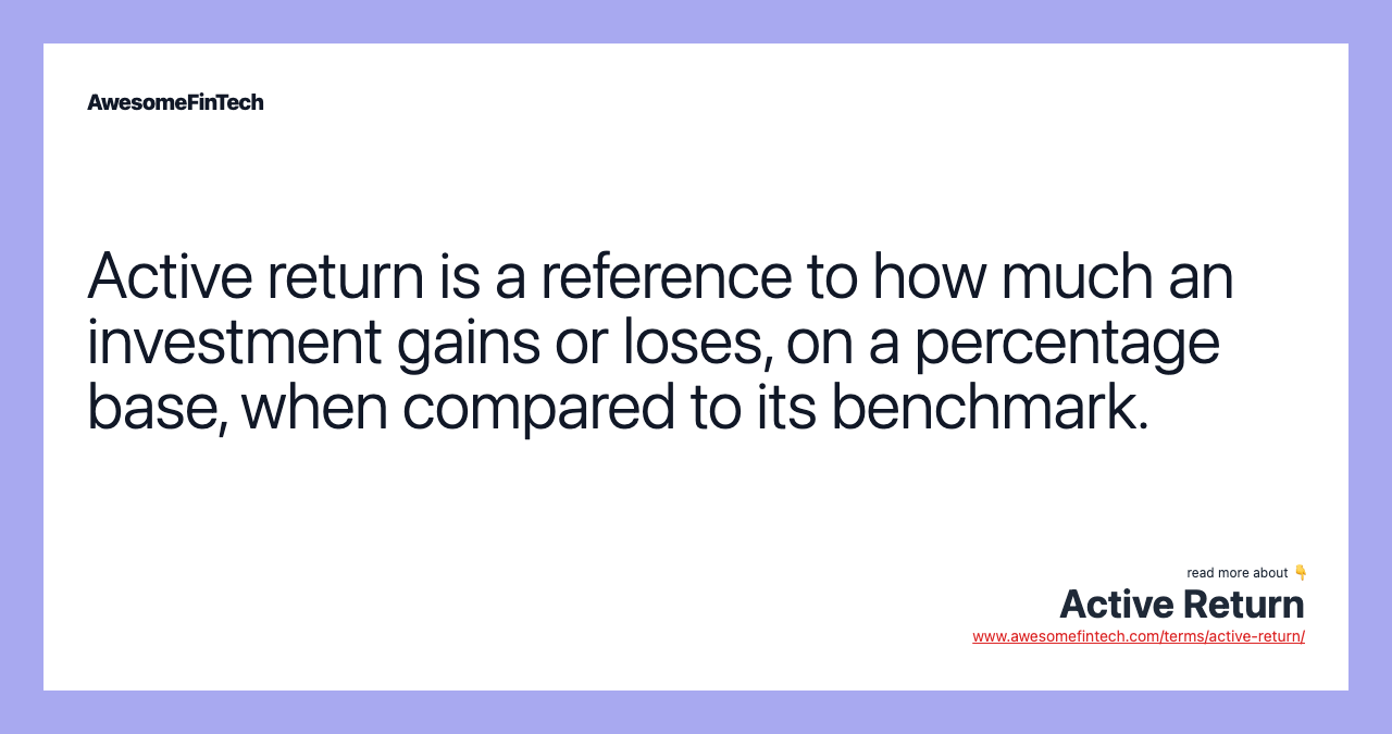 Active return is a reference to how much an investment gains or loses, on a percentage base, when compared to its benchmark.