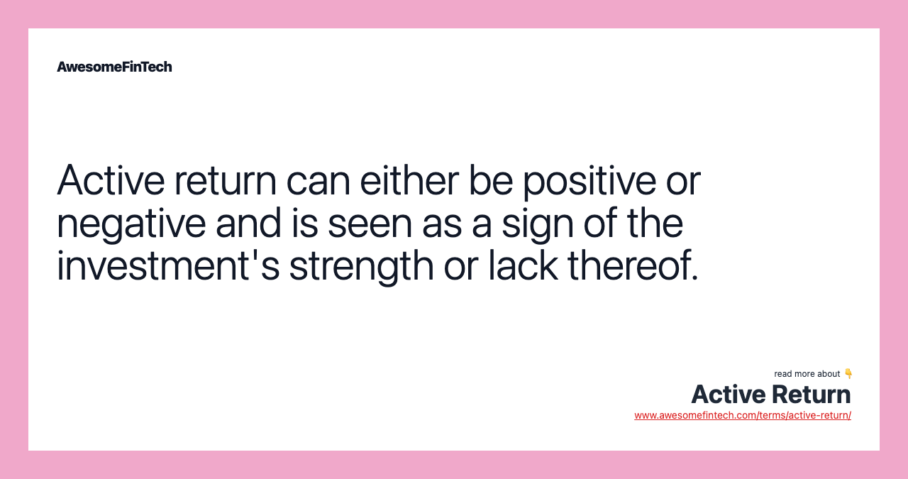 Active return can either be positive or negative and is seen as a sign of the investment's strength or lack thereof.