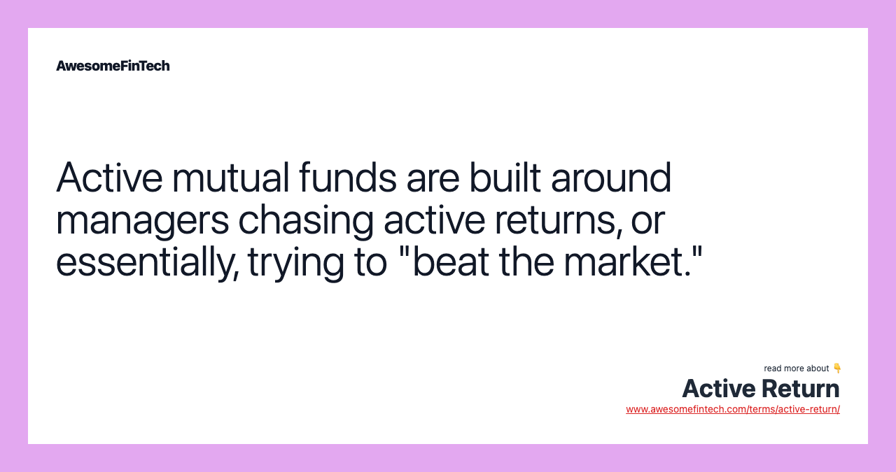 Active mutual funds are built around managers chasing active returns, or essentially, trying to "beat the market."