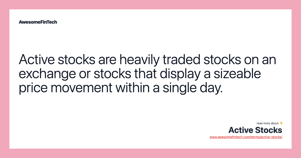 Active stocks are heavily traded stocks on an exchange or stocks that display a sizeable price movement within a single day.