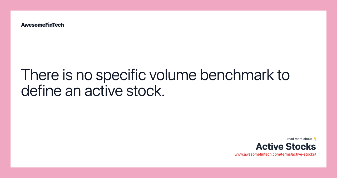 There is no specific volume benchmark to define an active stock.