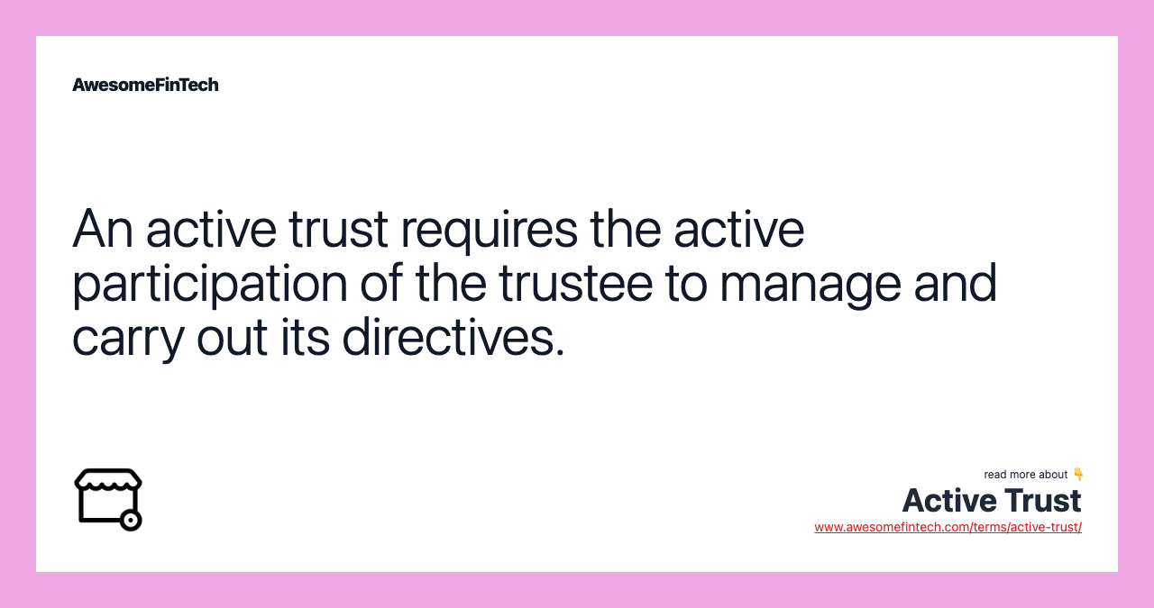 An active trust requires the active participation of the trustee to manage and carry out its directives.