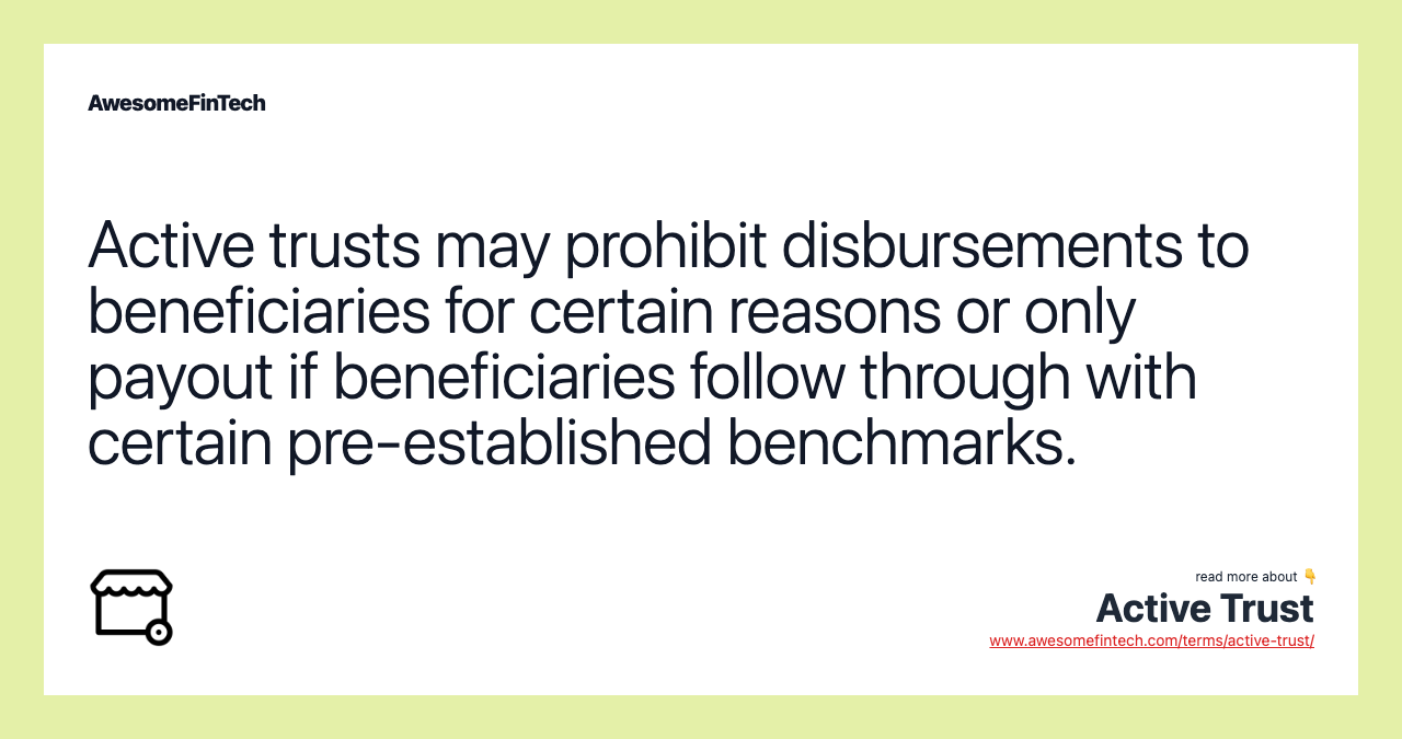 Active trusts may prohibit disbursements to beneficiaries for certain reasons or only payout if beneficiaries follow through with certain pre-established benchmarks.