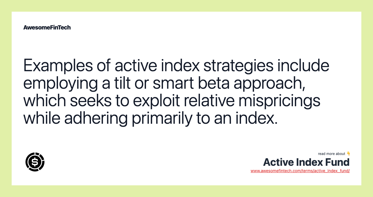 Examples of active index strategies include employing a tilt or smart beta approach, which seeks to exploit relative mispricings while adhering primarily to an index.