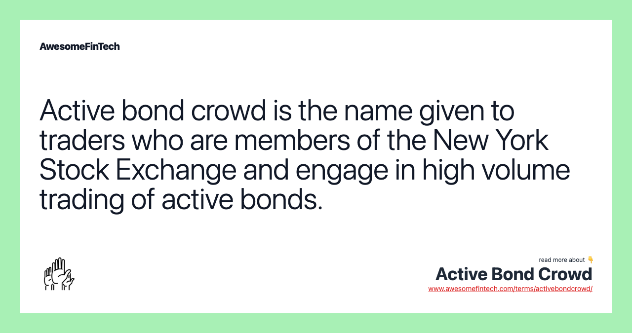 Active bond crowd is the name given to traders who are members of the New York Stock Exchange and engage in high volume trading of active bonds.