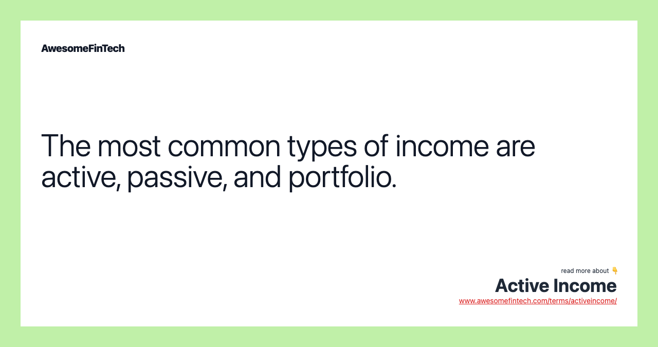 The most common types of income are active, passive, and portfolio.