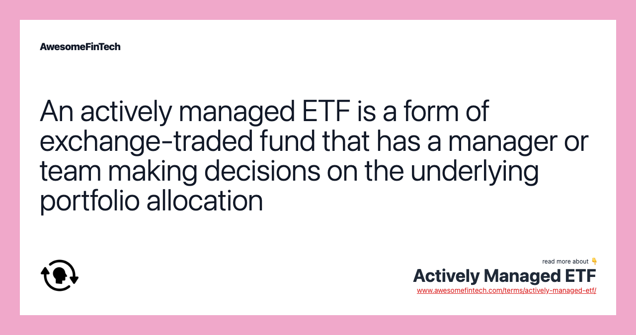 An actively managed ETF is a form of exchange-traded fund that has a manager or team making decisions on the underlying portfolio allocation