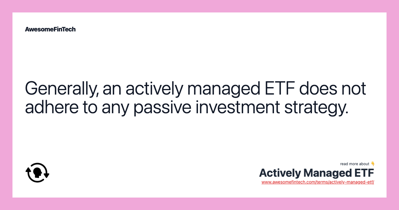Generally, an actively managed ETF does not adhere to any passive investment strategy.