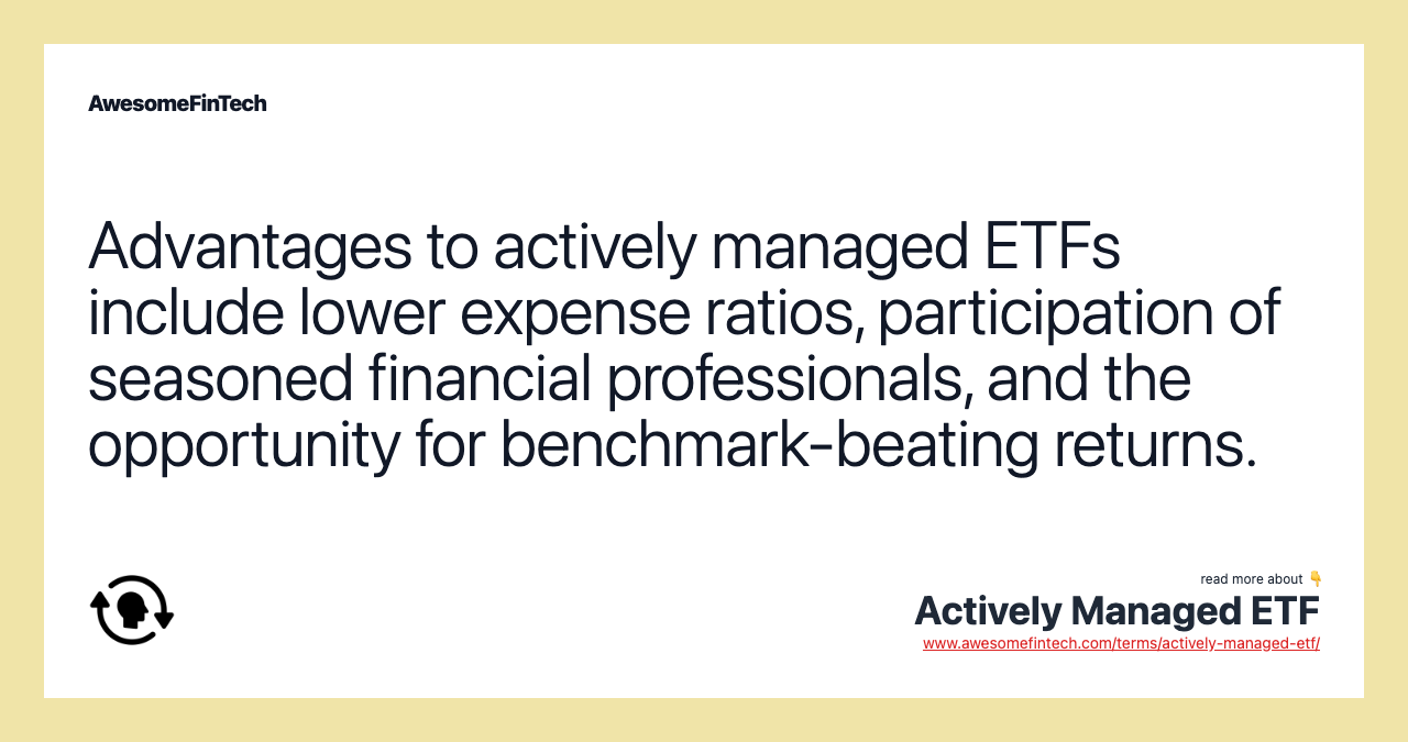 Advantages to actively managed ETFs include lower expense ratios, participation of seasoned financial professionals, and the opportunity for benchmark-beating returns.