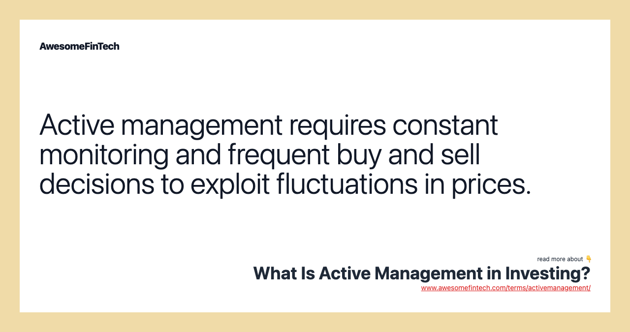 Active management requires constant monitoring and frequent buy and sell decisions to exploit fluctuations in prices.