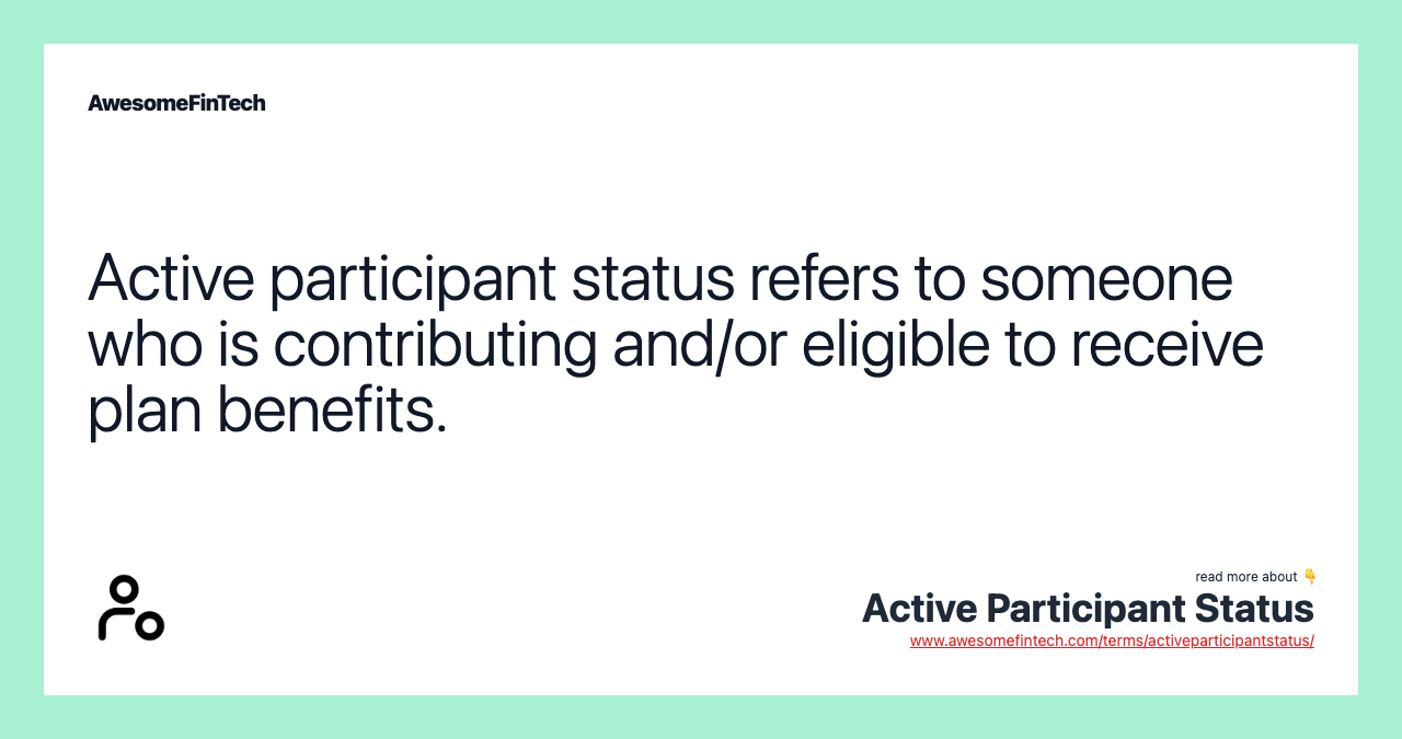 Active participant status refers to someone who is contributing and/or eligible to receive plan benefits.