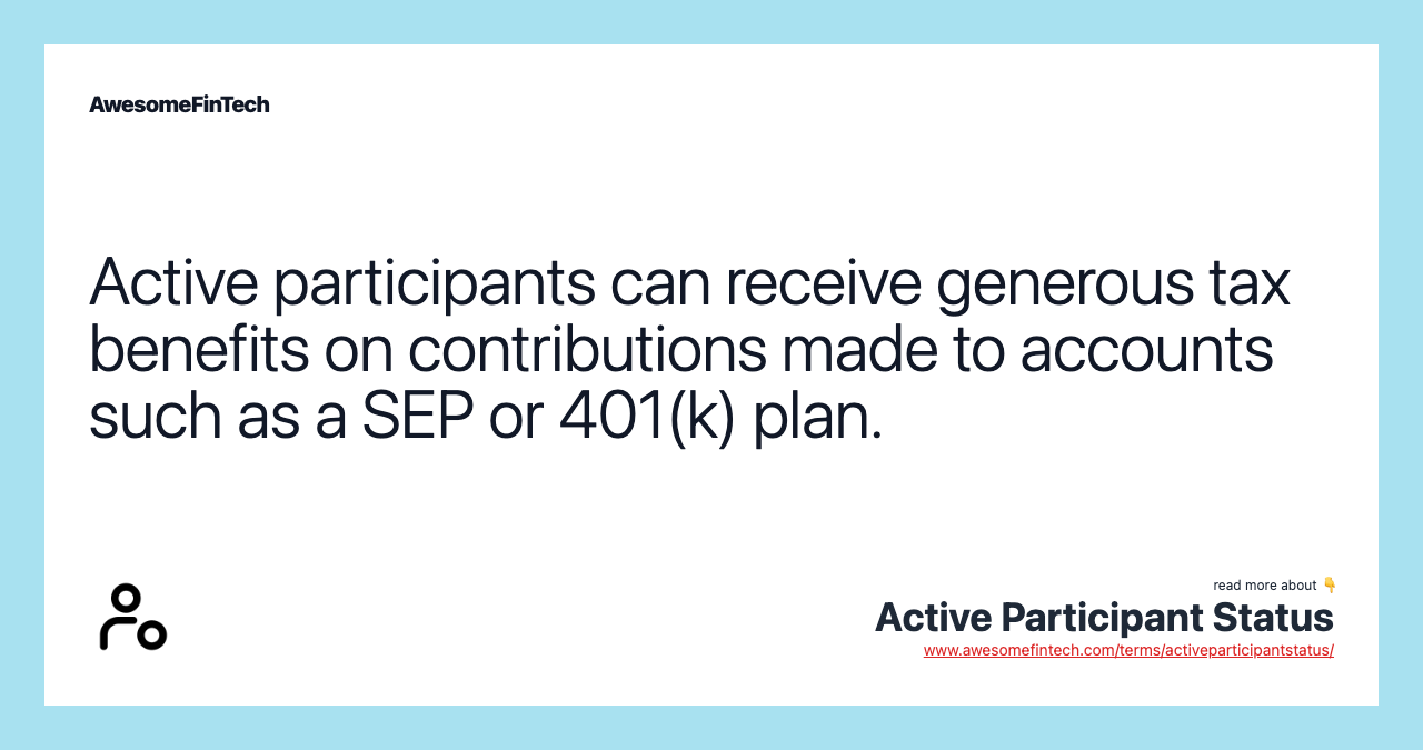 Active participants can receive generous tax benefits on contributions made to accounts such as a SEP or 401(k) plan.