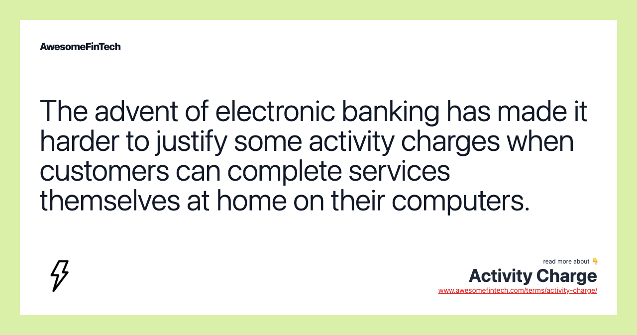 The advent of electronic banking has made it harder to justify some activity charges when customers can complete services themselves at home on their computers.
