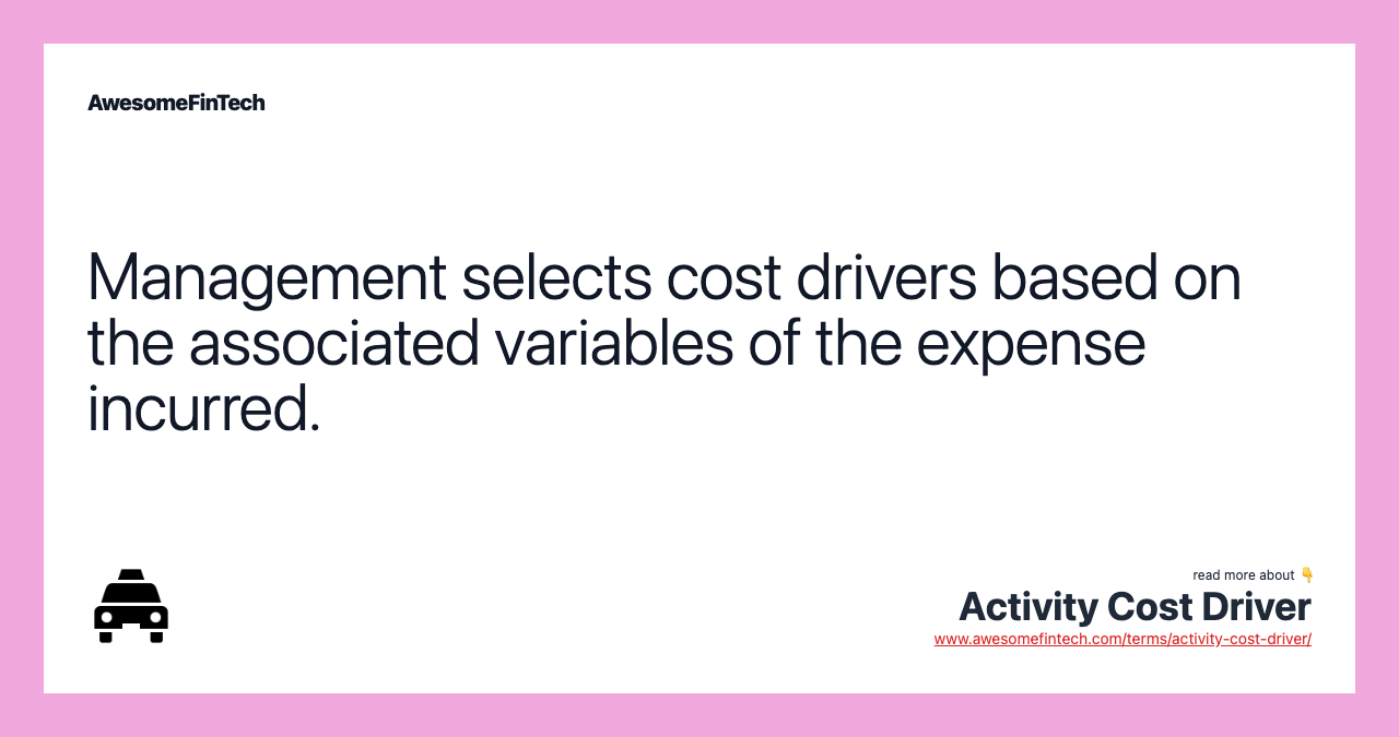 Management selects cost drivers based on the associated variables of the expense incurred.