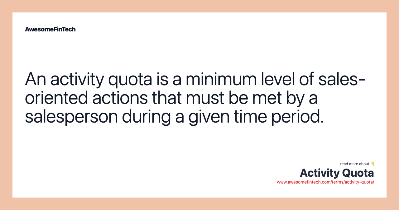 An activity quota is a minimum level of sales-oriented actions that must be met by a salesperson during a given time period.