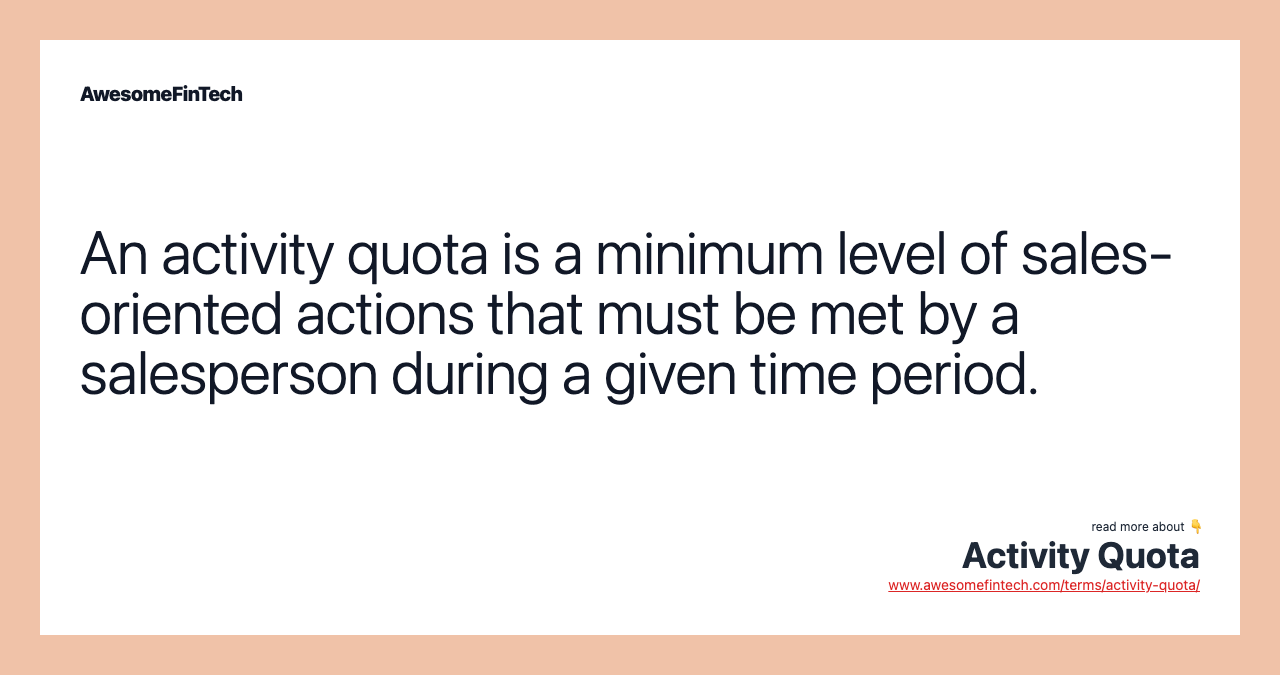 An activity quota is a minimum level of sales-oriented actions that must be met by a salesperson during a given time period.