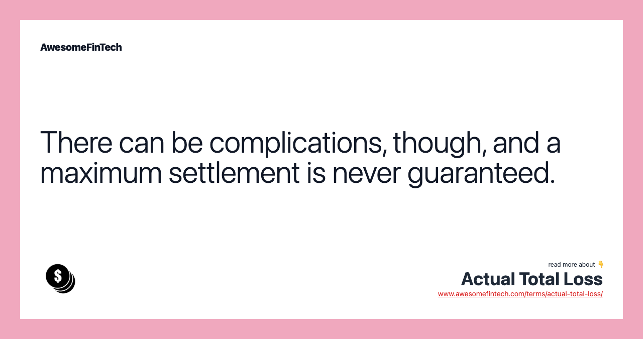 There can be complications, though, and a maximum settlement is never guaranteed.
