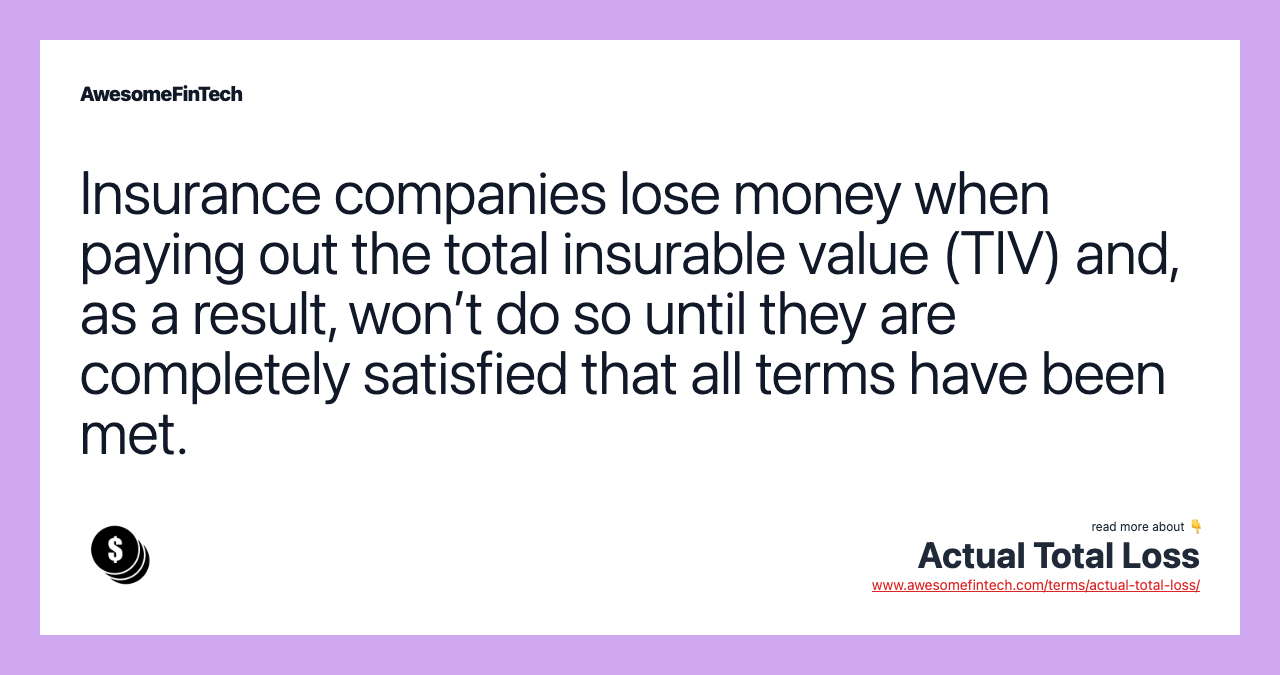 Insurance companies lose money when paying out the total insurable value (TIV) and, as a result, won’t do so until they are completely satisfied that all terms have been met.